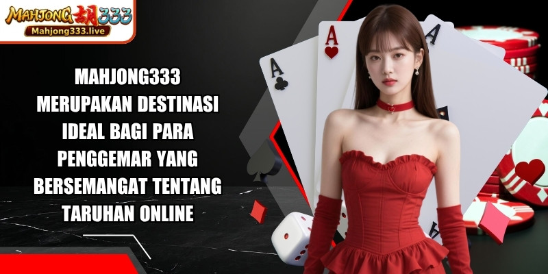 Mahjong333 merupakan destinasi ideal bagi para penggemar yang bersemangat tentang taruhan online 