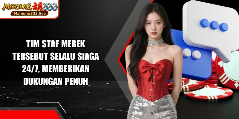 Tim staf merek tersebut selalu siaga 24/7, memberikan dukungan penuh
