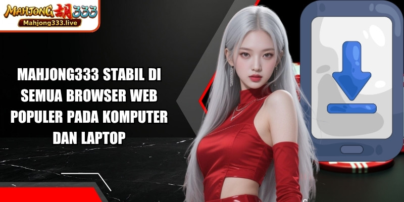 Mahjong333 stabil di semua browser web populer pada komputer dan laptop